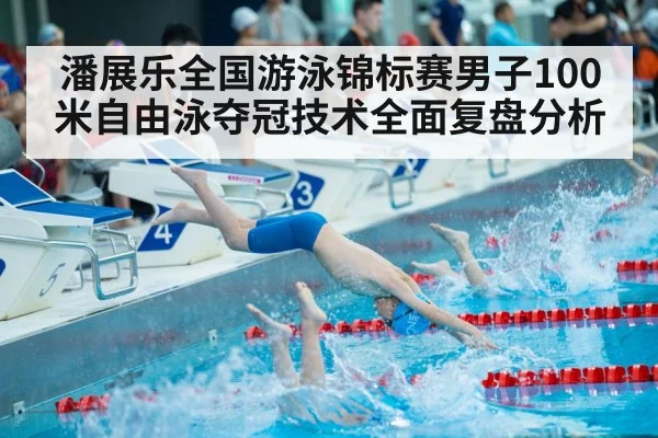 潘展乐全国游泳锦标赛男子100米自由泳夺冠技术全面复盘分析