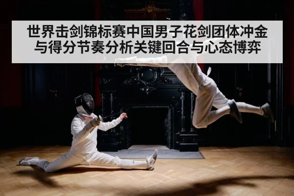 世界击剑锦标赛中国男子花剑团体冲金与得分节奏分析关键回合与心态博弈