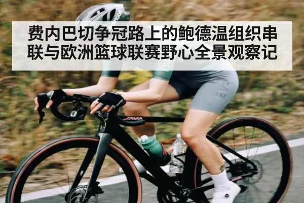 费内巴切争冠路上的鲍德温组织串联与欧洲篮球联赛野心全景观察记