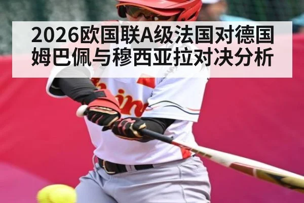 2026欧国联A级法国对德国 姆巴佩与穆西亚拉对决分析