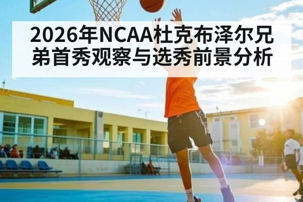 2026年NCAA杜克布泽尔兄弟首秀观察与选秀前景分析